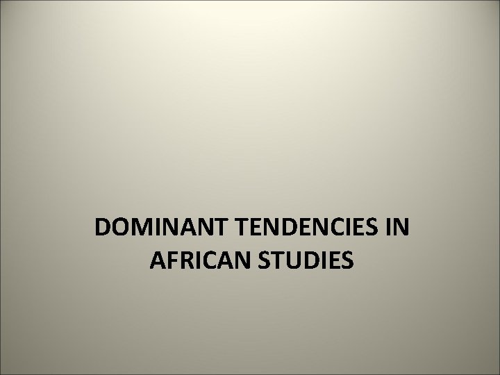 DOMINANT TENDENCIES IN AFRICAN STUDIES 