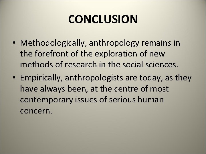 CONCLUSION • Methodologically, anthropology remains in the forefront of the exploration of new methods