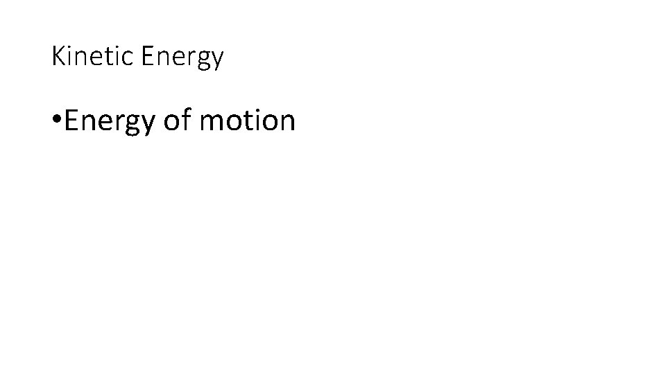 Kinetic Energy • Energy of motion Kinetic Energy • Energy of motion