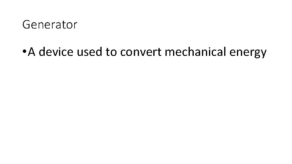Generator • A device used to convert mechanical energy Generator • A device used to convert mechanical energy