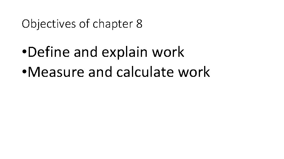 Objectives of chapter 8 • Define and explain work • Measure and calculate work Objectives of chapter 8 • Define and explain work • Measure and calculate work