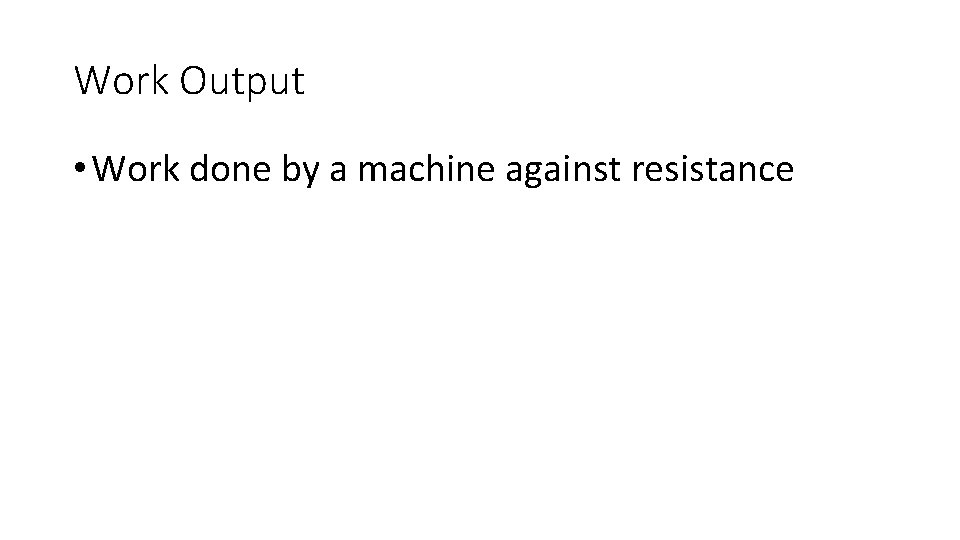Work Output • Work done by a machine against resistance Work Output • Work done by a machine against resistance