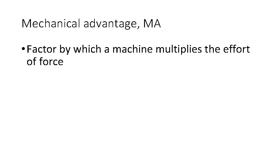 Mechanical advantage, MA • Factor by which a machine multiplies the effort of force Mechanical advantage, MA • Factor by which a machine multiplies the effort of force
