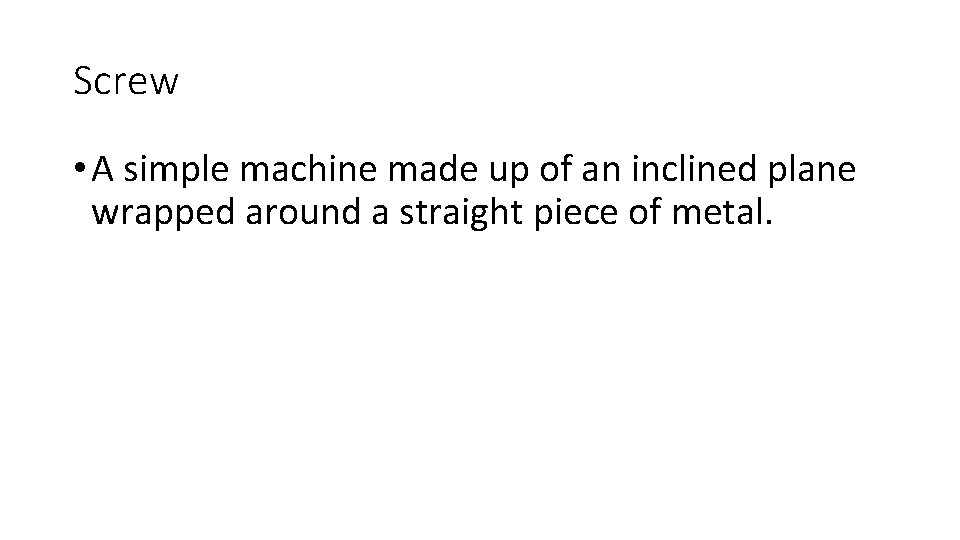 Screw • A simple machine made up of an inclined plane wrapped around a Screw • A simple machine made up of an inclined plane wrapped around a