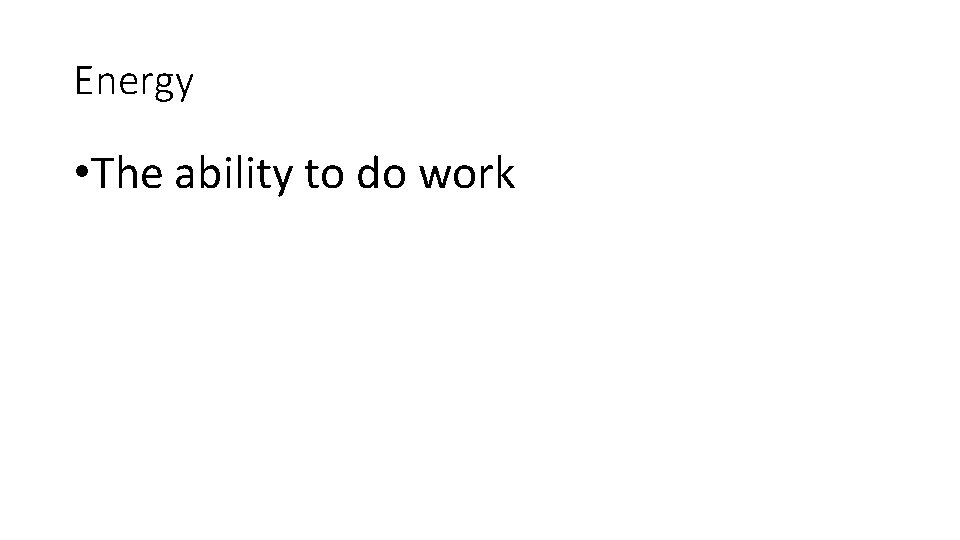 Energy • The ability to do work Energy • The ability to do work