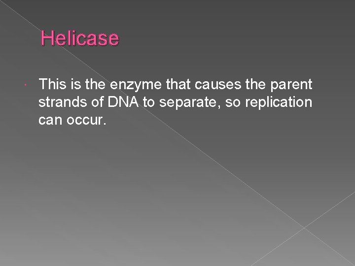 Helicase This is the enzyme that causes the parent strands of DNA to separate,