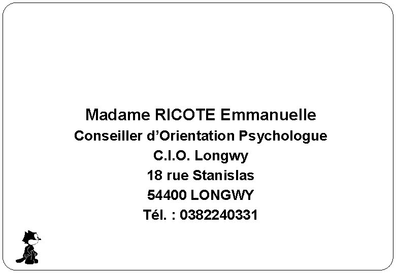 Madame RICOTE Emmanuelle Conseiller d’Orientation Psychologue C. I. O. Longwy 18 rue Stanislas 54400 Madame RICOTE Emmanuelle Conseiller d’Orientation Psychologue C. I. O. Longwy 18 rue Stanislas 54400