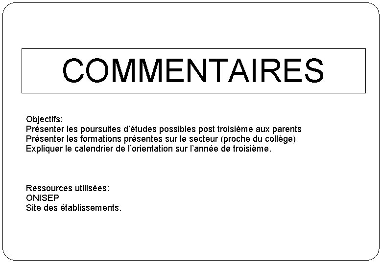 COMMENTAIRES Objectifs: Présenter les poursuites d’études possibles post troisième aux parents Présenter les formations COMMENTAIRES Objectifs: Présenter les poursuites d’études possibles post troisième aux parents Présenter les formations