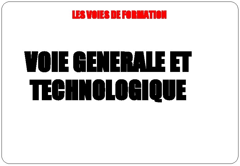 LES VOIES DE FORMATION VOIE GENERALE ET TECHNOLOGIQUE LES VOIES DE FORMATION VOIE GENERALE ET TECHNOLOGIQUE