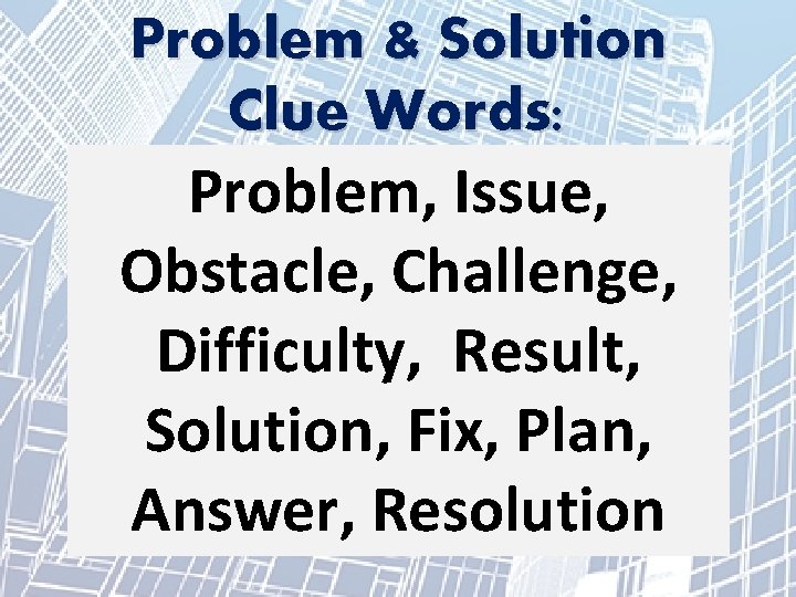 Problem & Solution Clue Words: Problem, Issue, Obstacle, Challenge, Difficulty, Result, Solution, Fix, Plan,