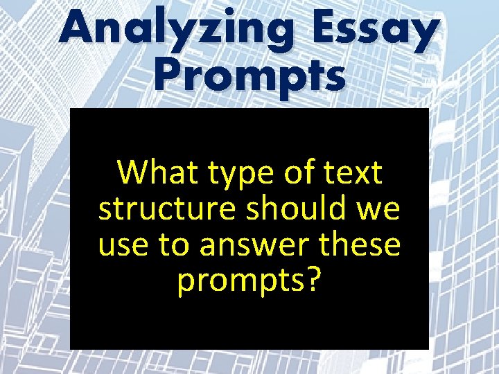 Analyzing Essay Prompts What type of text structure should we use to answer these