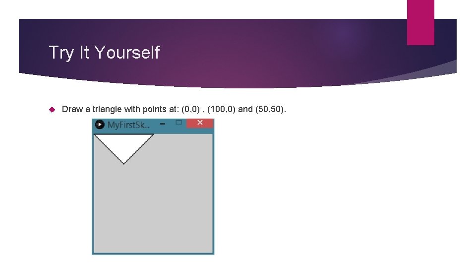 Try It Yourself Draw a triangle with points at: (0, 0) , (100, 0) Try It Yourself Draw a triangle with points at: (0, 0) , (100, 0)