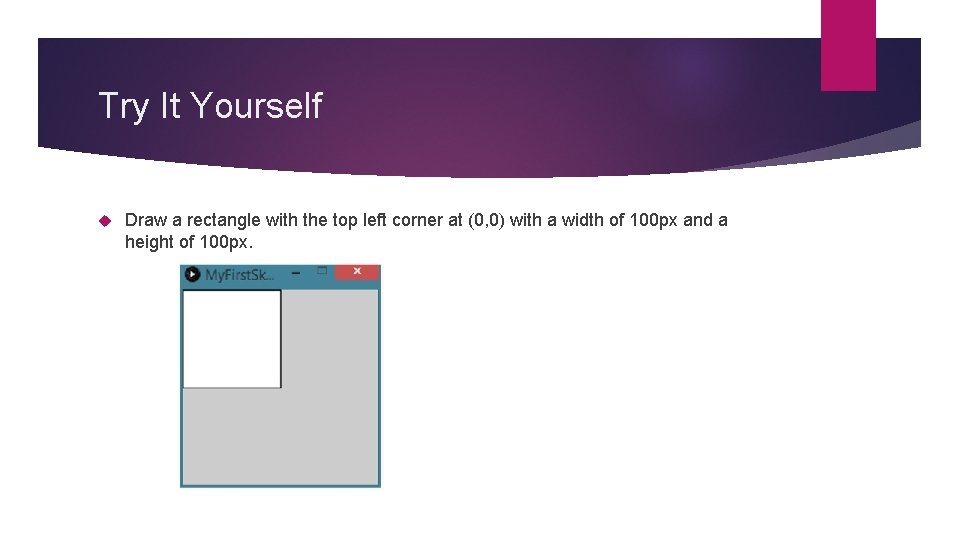 Try It Yourself Draw a rectangle with the top left corner at (0, 0) Try It Yourself Draw a rectangle with the top left corner at (0, 0)