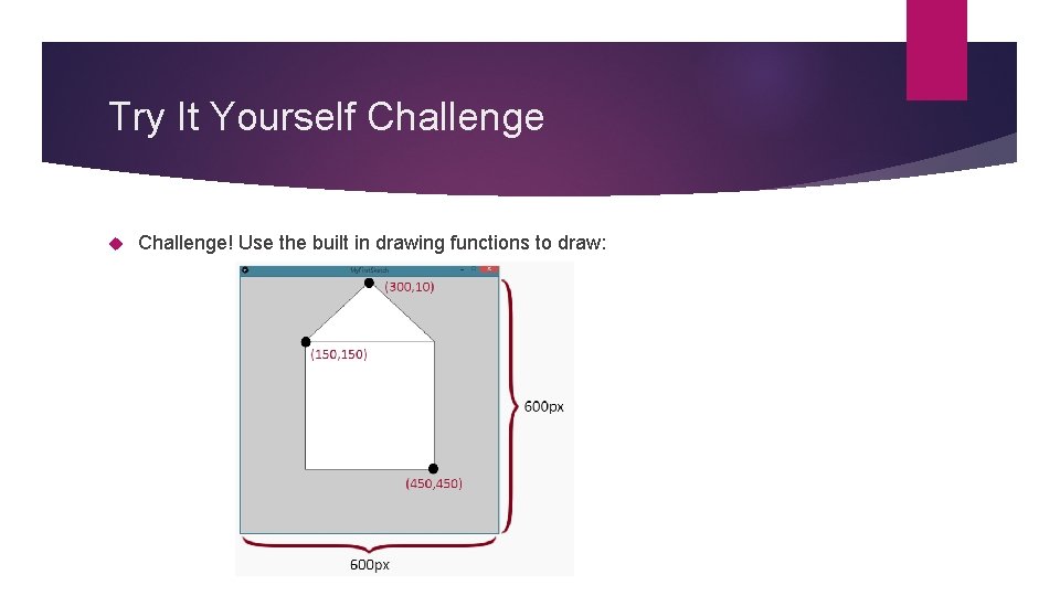 Try It Yourself Challenge! Use the built in drawing functions to draw: Try It Yourself Challenge! Use the built in drawing functions to draw: