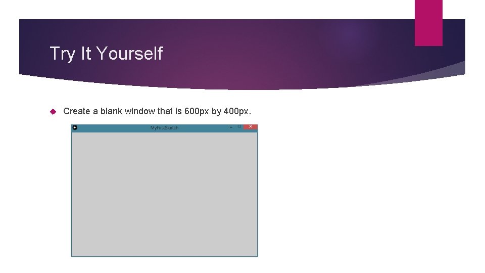 Try It Yourself Create a blank window that is 600 px by 400 px. Try It Yourself Create a blank window that is 600 px by 400 px.