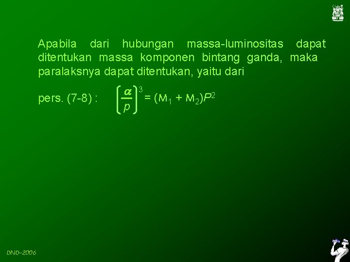 Apabila dari hubungan massa-luminositas dapat ditentukan massa komponen bintang ganda, maka paralaksnya dapat ditentukan,