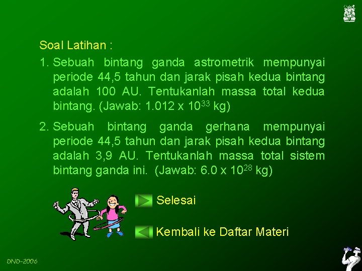 Soal Latihan : 1. Sebuah bintang ganda astrometrik mempunyai periode 44, 5 tahun dan