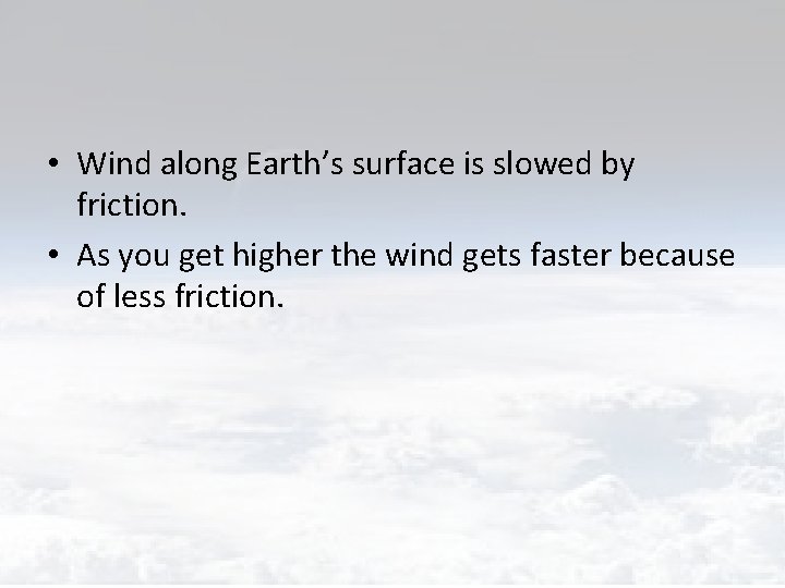  • Wind along Earth’s surface is slowed by friction. • As you get