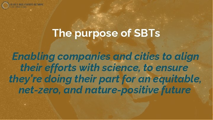 The purpose of SBTs Enabling companies and cities to align their efforts with science,