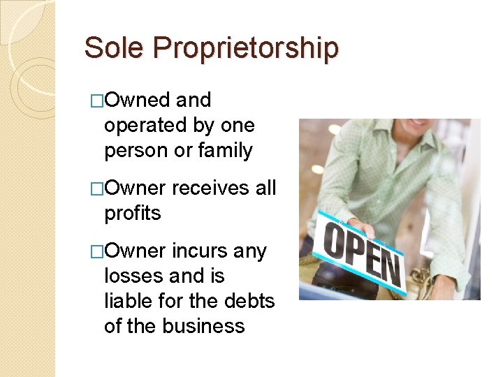 Sole Proprietorship �Owned and operated by one person or family �Owner receives all profits