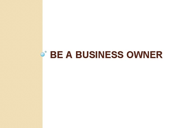 BE A BUSINESS OWNER 