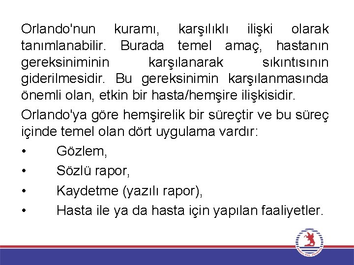Orlando'nun kuramı, karşılıklı ilişki olarak tanımlanabilir. Burada temel amaç, hastanın gereksiniminin karşılanarak sıkıntısının giderilmesidir.