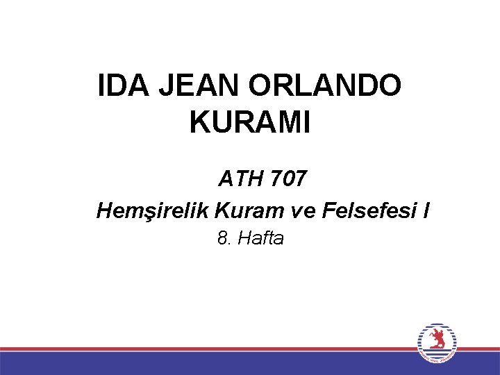 IDA JEAN ORLANDO KURAMI ATH 707 Hemşirelik Kuram ve Felsefesi I 8. Hafta 