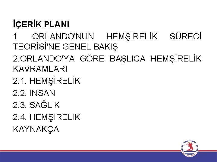 İÇERİK PLANI 1. ORLANDO'NUN HEMŞİRELİK SÜRECİ TEORİSİ'NE GENEL BAKIŞ 2. ORLANDO'YA GÖRE BAŞLICA HEMŞİRELİK