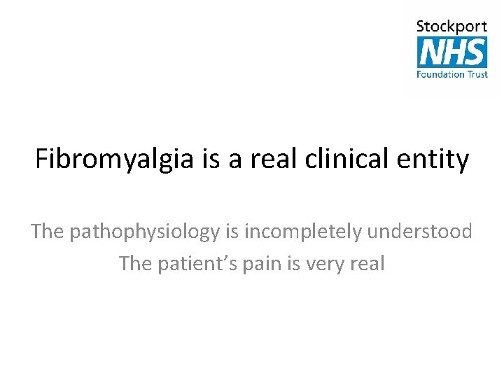 Fibromyalgia is a real clinical entity The pathophysiology is incompletely understood The patient’s pain
