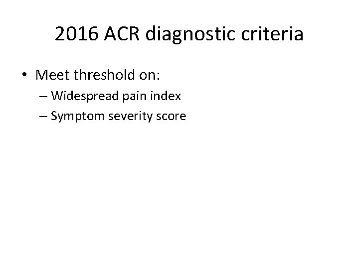2016 ACR diagnostic criteria • Meet threshold on: – Widespread pain index – Symptom