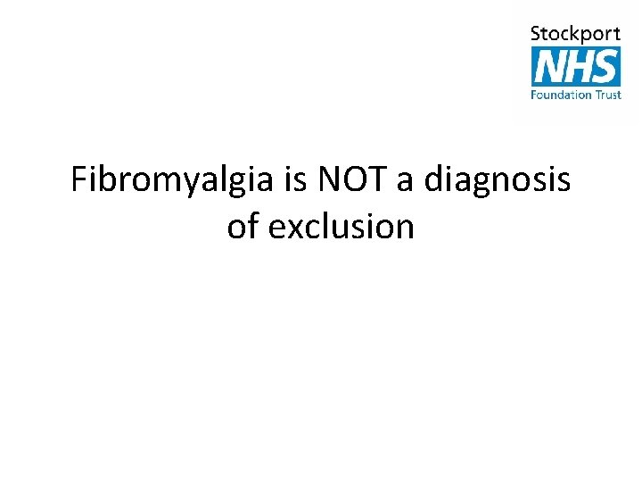 Fibromyalgia is NOT a diagnosis of exclusion 