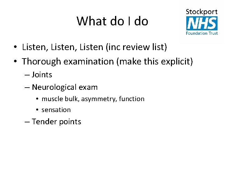 What do I do • Listen, Listen (inc review list) • Thorough examination (make