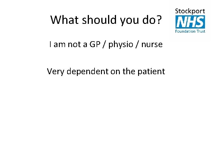 What should you do? I am not a GP / physio / nurse Very