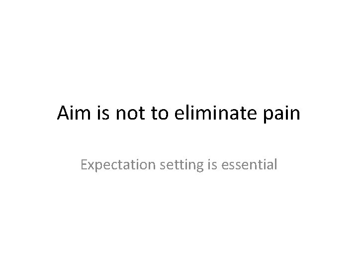 Aim is not to eliminate pain Expectation setting is essential 