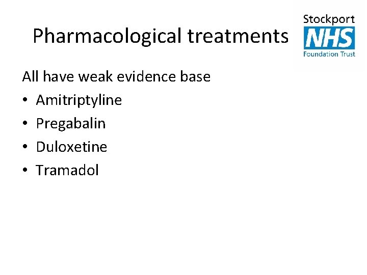 Pharmacological treatments All have weak evidence base • Amitriptyline • Pregabalin • Duloxetine •