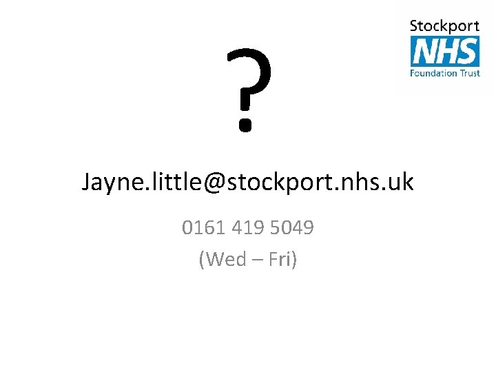 ? Jayne. little@stockport. nhs. uk 0161 419 5049 (Wed – Fri) 