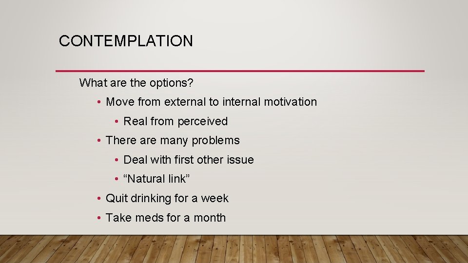 CONTEMPLATION What are the options? • Move from external to internal motivation • Real