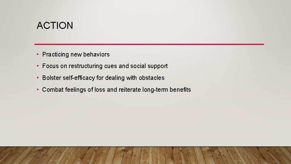 ACTION • Practicing new behaviors • Focus on restructuring cues and social support •