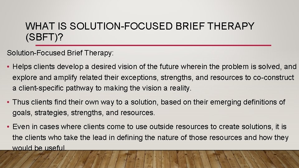 WHAT IS SOLUTION-FOCUSED BRIEF THERAPY (SBFT)? Solution-Focused Brief Therapy: • Helps clients develop a
