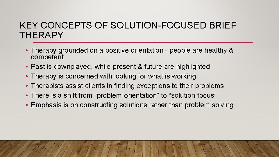 KEY CONCEPTS OF SOLUTION-FOCUSED BRIEF THERAPY • Therapy grounded on a positive orientation -