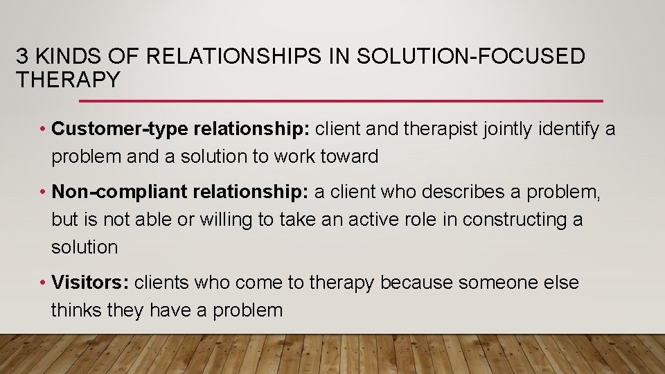 3 KINDS OF RELATIONSHIPS IN SOLUTION-FOCUSED THERAPY • Customer-type relationship: client and therapist jointly