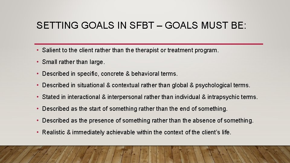 SETTING GOALS IN SFBT – GOALS MUST BE: • Salient to the client rather