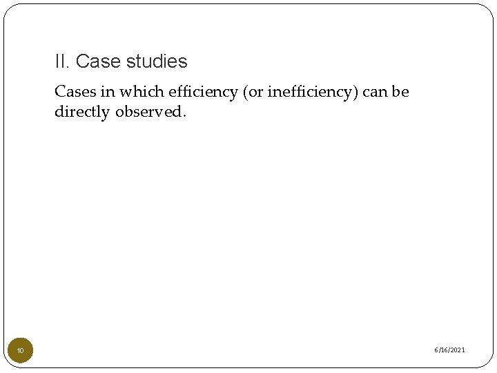 II. Case studies Cases in which efficiency (or inefficiency) can be directly observed. 10