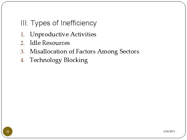 III. Types of Inefficiency 1. Unproductive Activities 2. Idle Resources 3. Misallocation of Factors