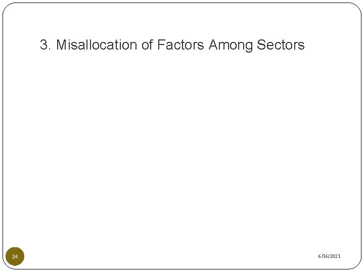 3. Misallocation of Factors Among Sectors 24 6/16/2021 