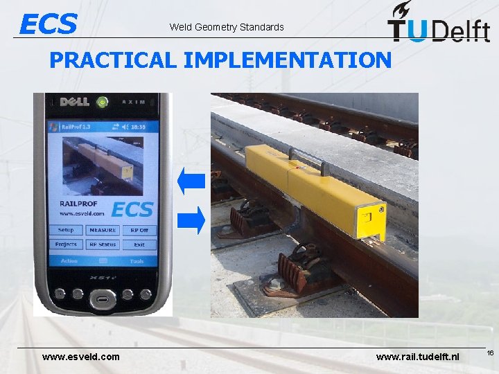 ECS Weld Geometry Standards PRACTICAL IMPLEMENTATION www. esveld. com www. rail. tudelft. nl 16