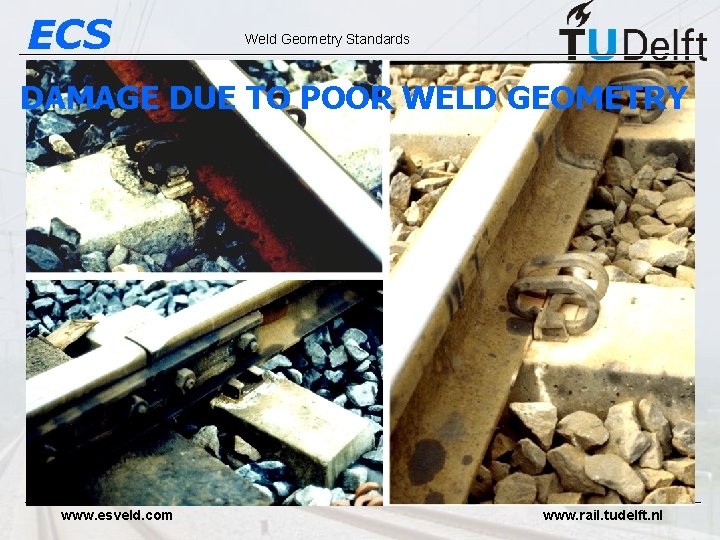 ECS Weld Geometry Standards DAMAGE DUE TO POOR WELD GEOMETRY www. esveld. com www.