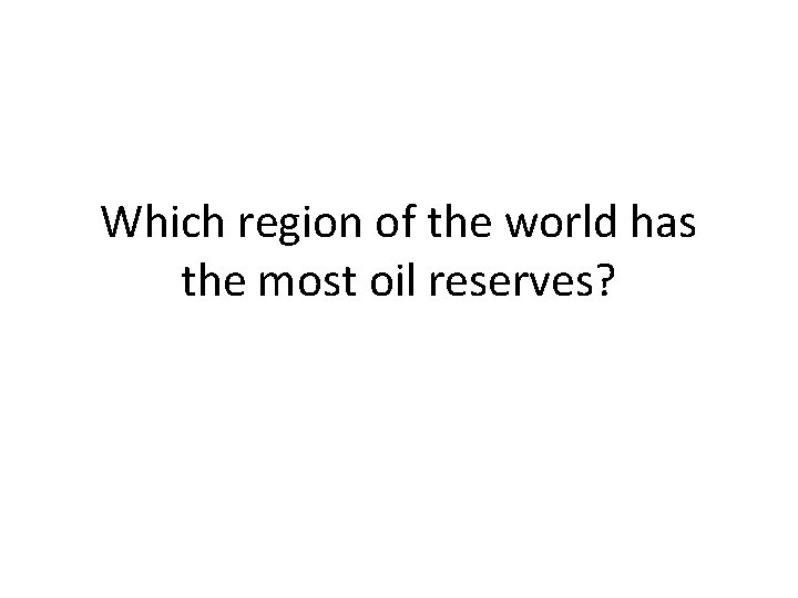 Which region of the world has the most oil reserves? 