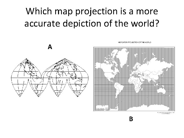 Which map projection is a more accurate depiction of the world? A B 
