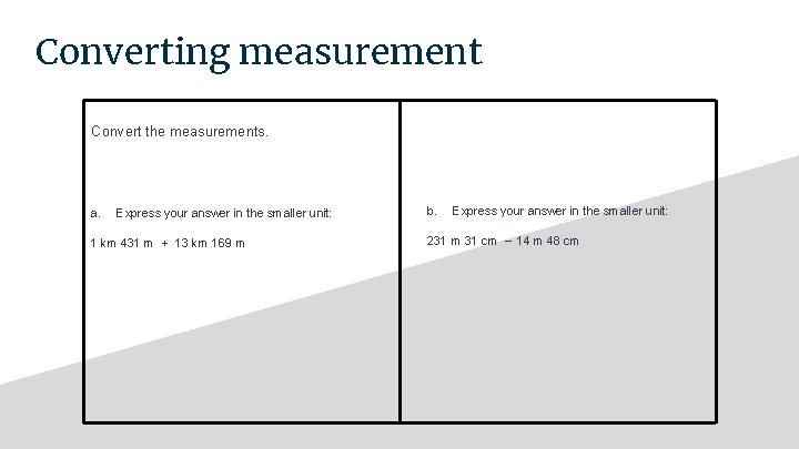 Converting measurement Convert the measurements. a. Express your answer in the smaller unit: 1